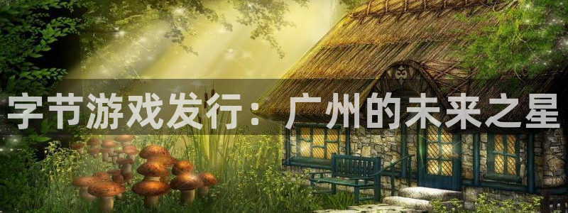 新航娱乐app最新版本更新内容介绍：字节游戏发行：广州的未来之星