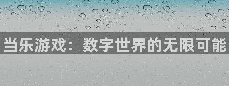 新航娱乐扣款后还能重新扣：当乐游戏：数字世界的无限可能