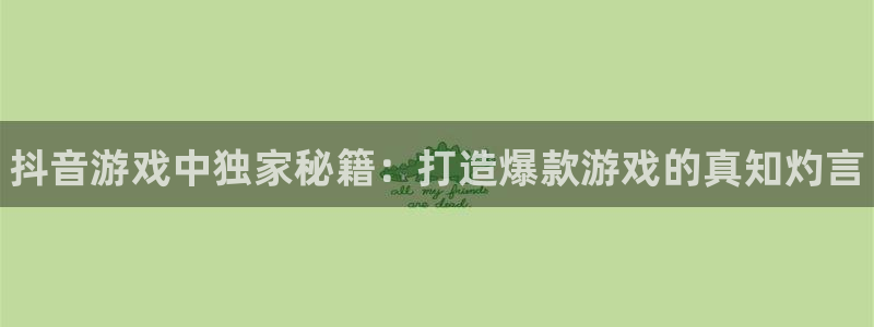 新航娱乐最新消息：抖音游戏中独家秘籍：打造爆款游戏的真知灼言