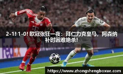 2-1! 1-0! 欧冠张狂一夜：拜仁力克皇马，阿森纳补时困难绝杀!