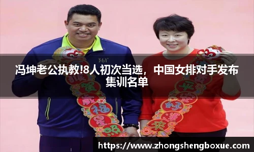 冯坤老公执教!8人初次当选，中国女排对手发布集训名单