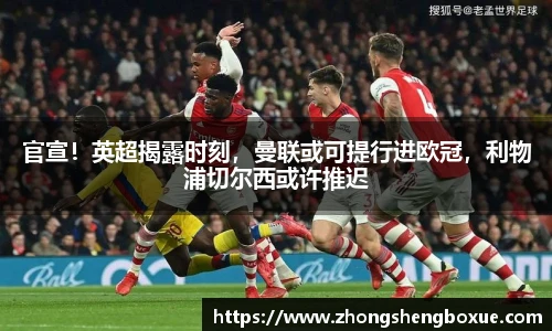 官宣！英超揭露时刻，曼联或可提行进欧冠，利物浦切尔西或许推迟